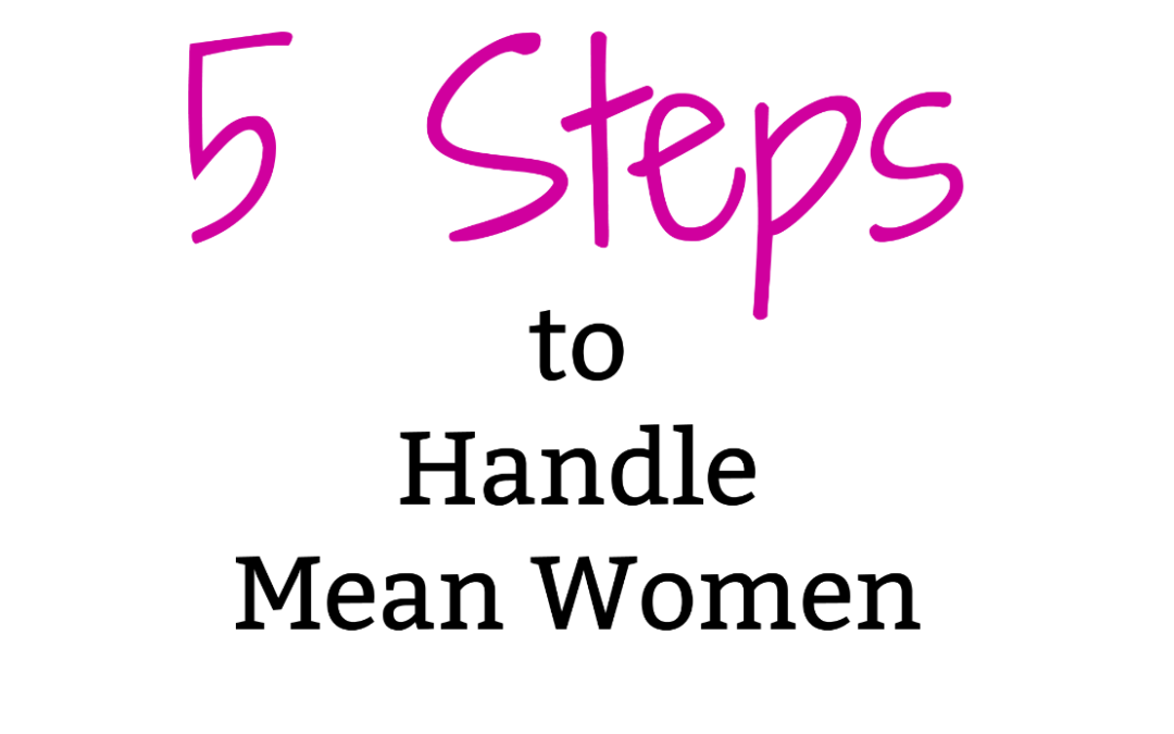 …when mean girls grow up to be mean women:  5 Steps to Handling Them